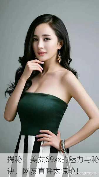 揭秘：美女69xx的魅力与秘诀，网友直呼太惊艳！