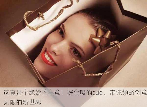 这真是个绝妙的主意！好会吸的cue，带你领略创意无限的新世界