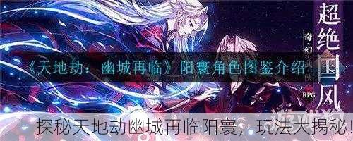 探秘天地劫幽城再临阳寰，玩法大揭秘！