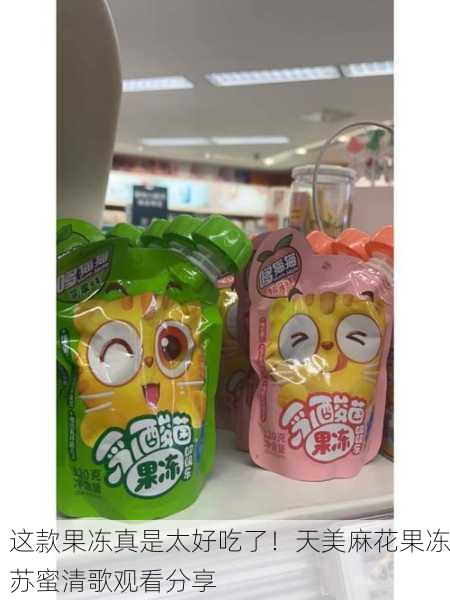 这款果冻真是太好吃了！天美麻花果冻苏蜜清歌观看分享