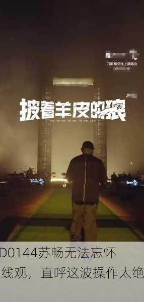 MD0144苏畅无法忘怀在线观，直呼这波操作太绝了
