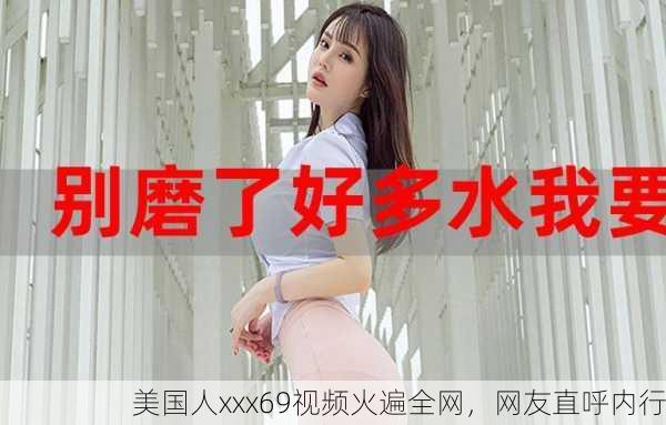 美国人xxx69视频火遍全网，网友直呼内行