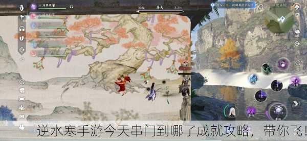 逆水寒手游今天串门到哪了成就攻略，带你飞！