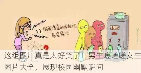 这组图片真是太好笑了！男生嗟嗟嗟女生图片大全，展现校园幽默瞬间