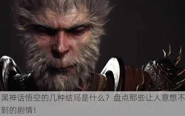 黑神话悟空的几种结局是什么？盘点那些让人意想不到的剧情！