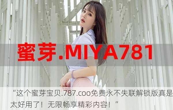 “这个蜜芽宝贝.787.coo免费永不失联解锁版真是太好用了！无限畅享精彩内容！”