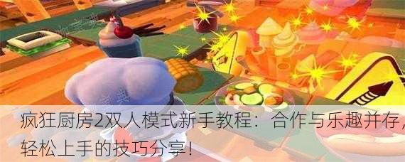 疯狂厨房2双人模式新手教程：合作与乐趣并存，轻松上手的技巧分享！