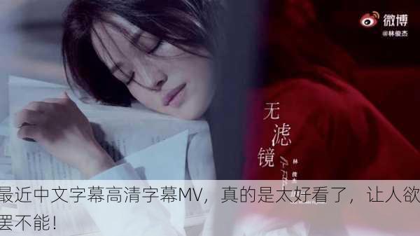 最近中文字幕高清字幕MV，真的是太好看了，让人欲罢不能！