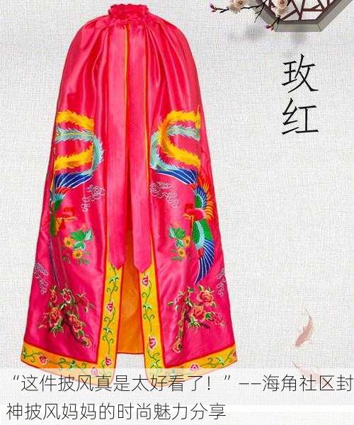“这件披风真是太好看了！”——海角社区封神披风妈妈的时尚魅力分享