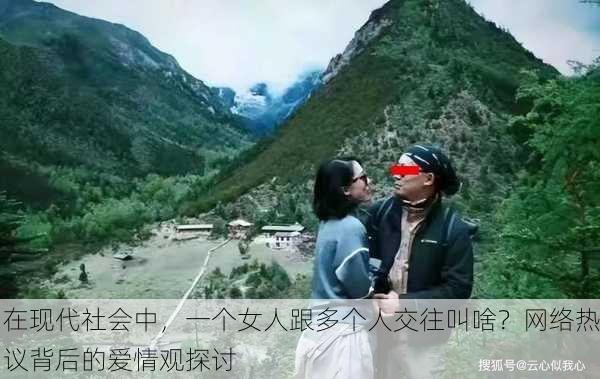 在现代社会中，一个女人跟多个人交往叫啥？网络热议背后的爱情观探讨