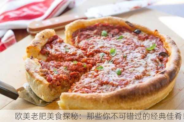 欧美老肥美食探秘：那些你不可错过的经典佳肴！