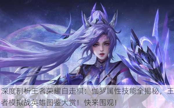 深度剖析王者荣耀自走棋：伽罗属性技能全揭秘，王者模拟战英雄图鉴大赏！快来围观！