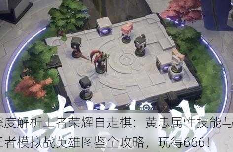 深度解析王者荣耀自走棋：黄忠属性技能与王者模拟战英雄图鉴全攻略，玩得666！