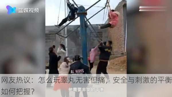 网友热议：怎么玩睾丸无害但痛，安全与刺激的平衡如何把握？