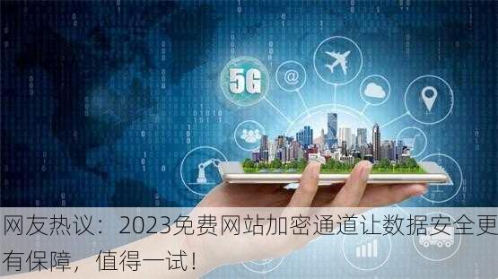 网友热议：2023免费网站加密通道让数据安全更有保障，值得一试！