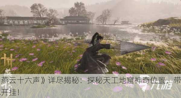 《燕云十六声》详尽揭秘：探秘天工地窟神奇位置，带你开挂！