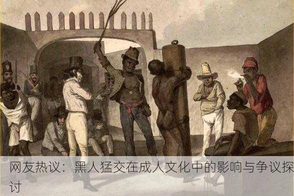 网友热议：黑人猛交在成人文化中的影响与争议探讨