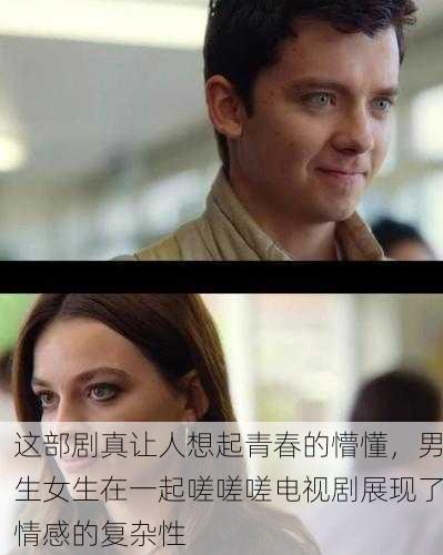 这部剧真让人想起青春的懵懂，男生女生在一起嗟嗟嗟电视剧展现了情感的复杂性