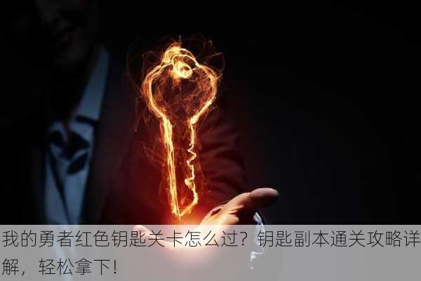 我的勇者红色钥匙关卡怎么过？钥匙副本通关攻略详解，轻松拿下！