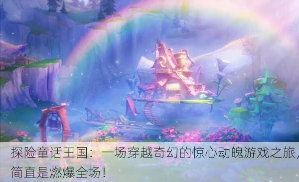 探险童话王国：一场穿越奇幻的惊心动魄游戏之旅，简直是燃爆全场！
