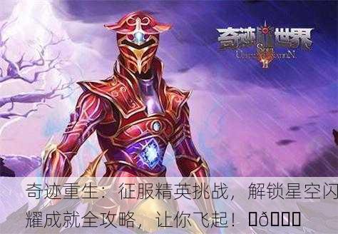 奇迹重生：征服精英挑战，解锁星空闪耀成就全攻略，让你飞起！✨🚀