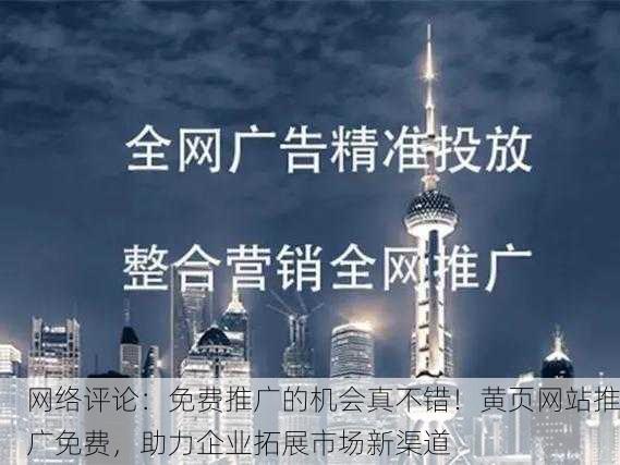 网络评论：免费推广的机会真不错！黄页网站推广免费，助力企业拓展市场新渠道