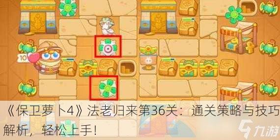 《保卫萝卜4》法老归来第36关：通关策略与技巧解析，轻松上手！