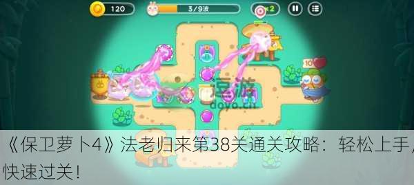 《保卫萝卜4》法老归来第38关通关攻略：轻松上手，快速过关！