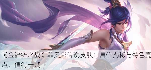 《金铲铲之战》菲奥娜传说皮肤：售价揭秘与特色亮点，值得一试！
