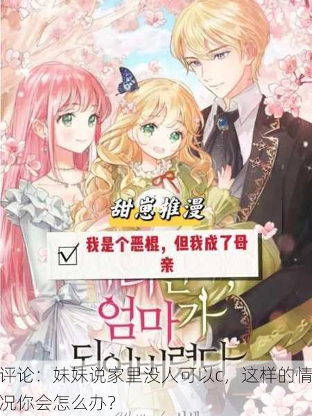评论：妹妹说家里没人可以c，这样的情况你会怎么办？