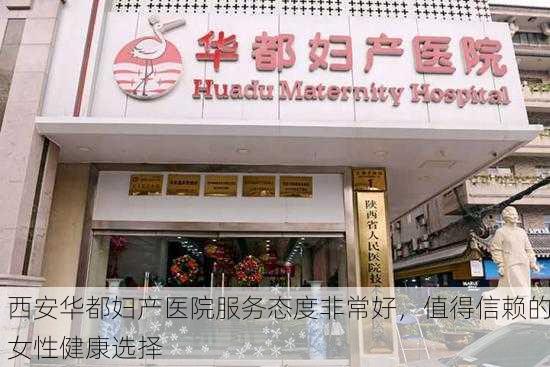 西安华都妇产医院服务态度非常好，值得信赖的女性健康选择