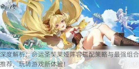 深度解析：命运圣契莱娅阵容搭配策略与最强组合推荐，玩转游戏新体验！