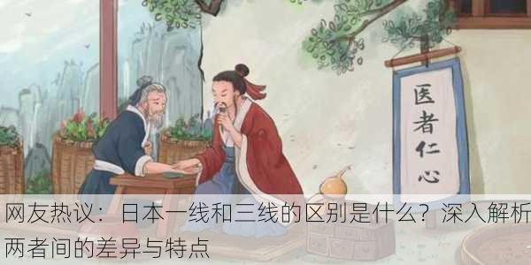网友热议：日本一线和三线的区别是什么？深入解析两者间的差异与特点