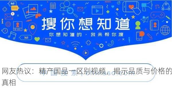 网友热议：精产国品一区别视频，揭示品质与价格的真相