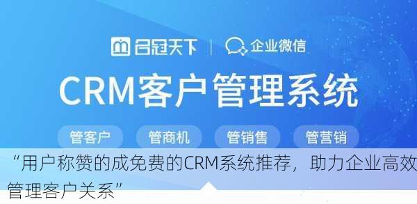 “用户称赞的成免费的CRM系统推荐，助力企业高效管理客户关系”