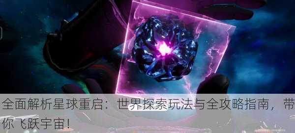 全面解析星球重启：世界探索玩法与全攻略指南，带你飞跃宇宙！
