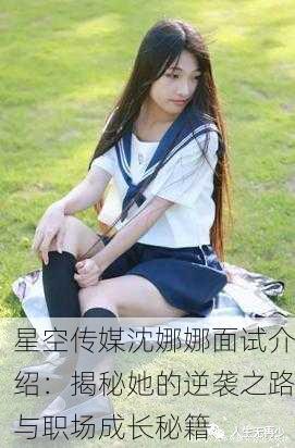 星空传媒沈娜娜面试介绍：揭秘她的逆袭之路与职场成长秘籍