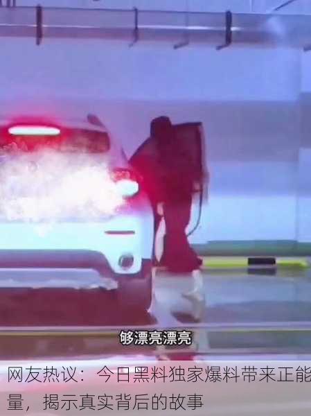 网友热议：今日黑料独家爆料带来正能量，揭示真实背后的故事