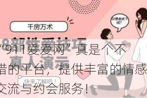 “911爱爱网”真是个不错的平台，提供丰富的情感交流与约会服务！