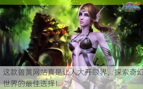 这款兽黄网站真是让人大开眼界，探索奇幻世界的最佳选择！