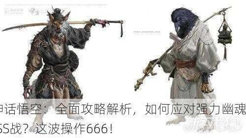 黑神话悟空：全面攻略解析，如何应对强力幽魂BOSS战？这波操作666！