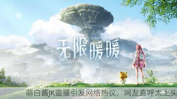 萌白酱JK盗撮引发网络热议，网友直呼太上头