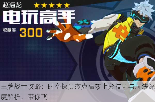 王牌战士攻略：时空探员杰克高效上分技巧与玩法深度解析，带你飞！