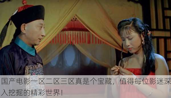 国产电影一区二区三区真是个宝藏，值得每位影迷深入挖掘的精彩世界！