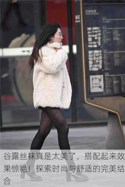 谷露丝袜真是太美了，搭配起来效果惊艳！探索时尚与舒适的完美结合