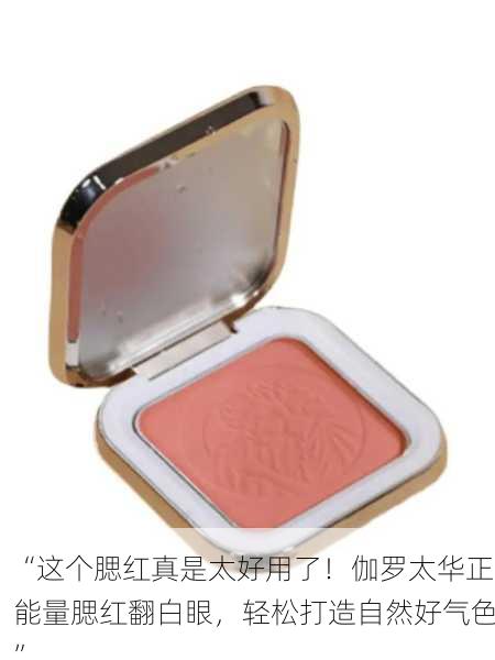 “这个腮红真是太好用了！伽罗太华正能量腮红翻白眼，轻松打造自然好气色”