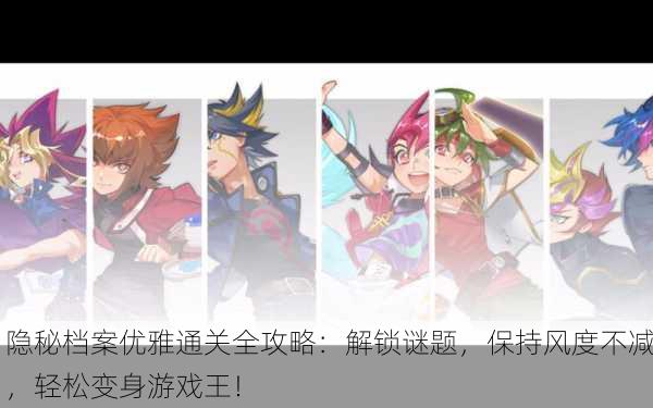 隐秘档案优雅通关全攻略：解锁谜题，保持风度不减，轻松变身游戏王！