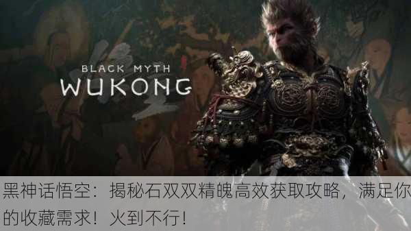 黑神话悟空：揭秘石双双精魄高效获取攻略，满足你的收藏需求！火到不行！