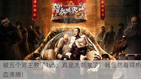被五个男主救了1v5，真是太刺激了！我居然看得热血沸腾！