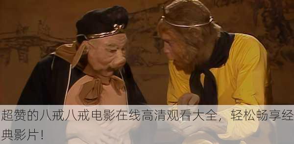 超赞的八戒八戒电影在线高清观看大全，轻松畅享经典影片！